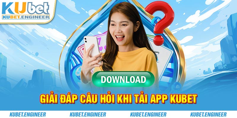 Giải đáp câu hỏi khi tải app Kubet