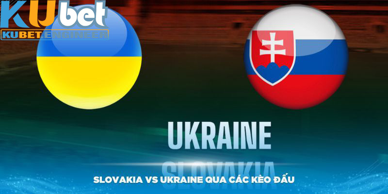 Chuyên gia Kubet nhận định Slovakia vs Ukraine qua các kèo đấu