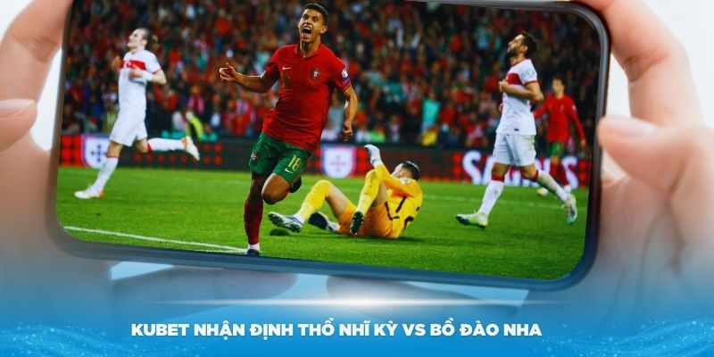 Kubet nhận định Thổ Nhĩ Kỳ vs Bồ Đào Nha