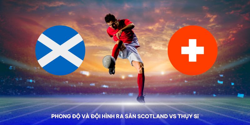 Nhận định Scotland vs Thụy Sĩ qua thành tích đối đầu của 2 đội