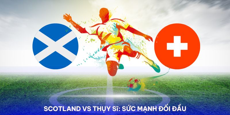 Nhận định Scotland vs Thụy Sĩ về phong độ của 2 đội thi đấu