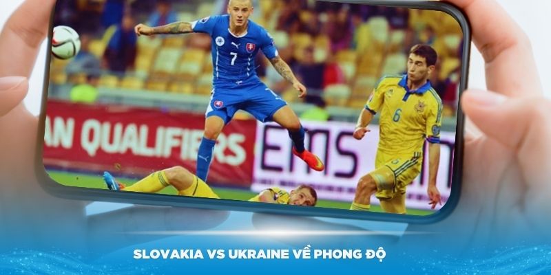 Nhận định Slovakia vs Ukraine về phong độ của hai đội